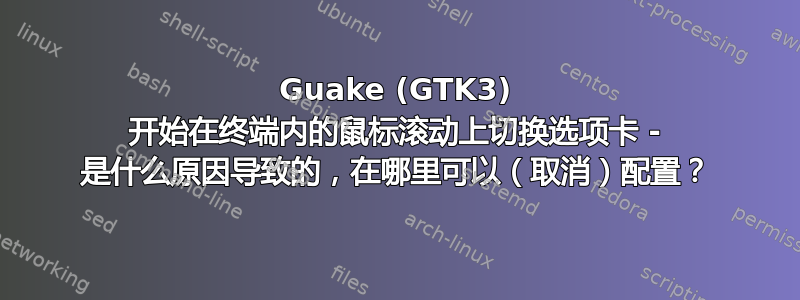 Guake (GTK3) 开始在终端内的鼠标滚动上切换选项卡 - 是什么原因导致的，在哪里可以（取消）配置？