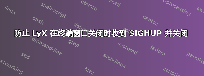 防止 LyX 在终端窗口关闭时收到 SIGHUP 并关闭