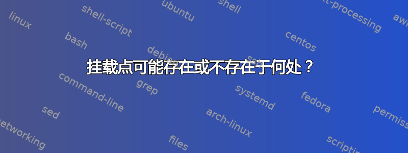 挂载点可能存在或不存在于何处？