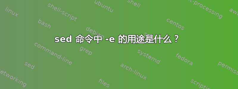 sed 命令中 -e 的用途是什么？