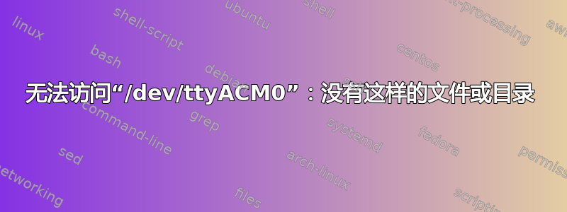 无法访问“/dev/ttyACM0”：没有这样的文件或目录