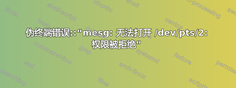 伪终端错误::“mesg: 无法打开 /dev/pts/2: 权限被拒绝”