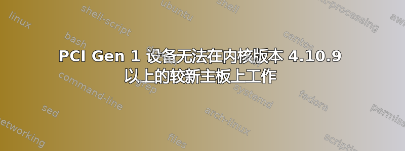 PCI Gen 1 设备无法在内核版本 4.10.9 以上的较新主板上工作