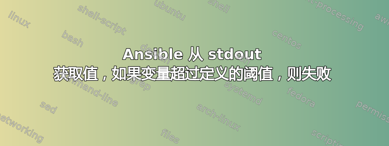 Ansible 从 stdout 获取值，如果变量超过定义的阈值，则失败