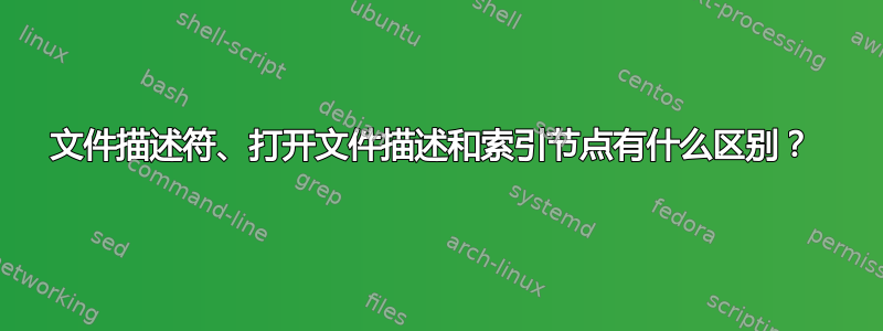 文件描述符、打开文件描述和索引节点有什么区别？ 