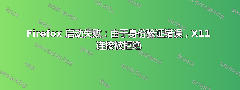 Firefox 启动失败：由于身份验证错误，X11 连接被拒绝