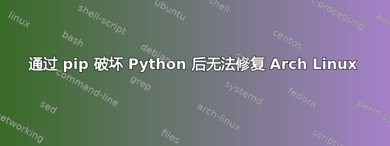 通过 pip 破坏 Python 后无法修复 Arch Linux