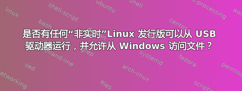 是否有任何“非实时”Linux 发行版可以从 USB 驱动器运行，并允许从 Windows 访问文件？