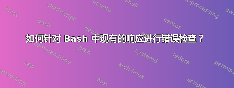 如何针对 Bash 中现有的响应进行错误检查？