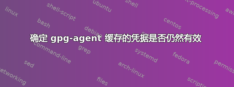 确定 gpg-agent 缓存的凭据是否仍然有效