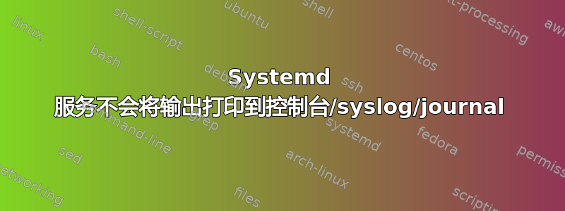 Systemd 服务不会将输出打印到控制台/syslog/journal