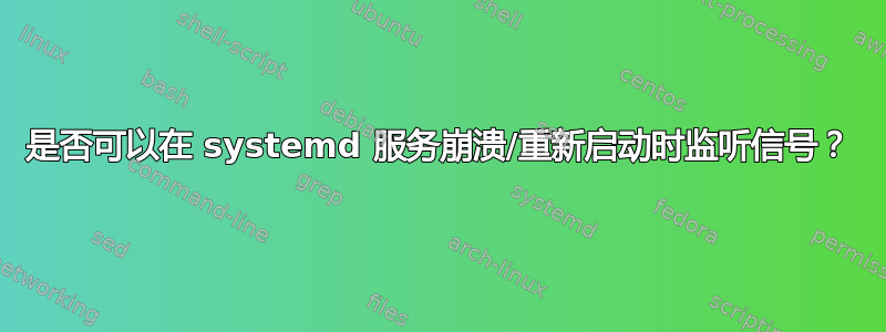 是否可以在 systemd 服务崩溃/重新启动时监听信号？