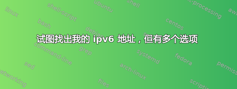 试图找出我的 ipv6 地址，但有多个选项