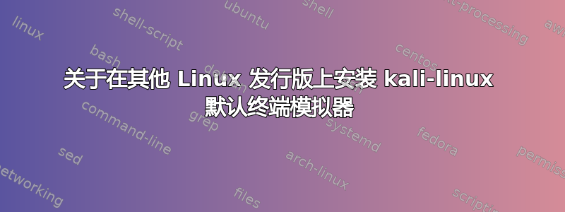 关于在其他 Linux 发行版上安装 kali-linux 默认终端模拟器