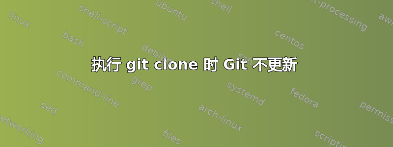 执行 git clone 时 Git 不更新