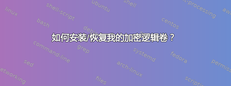 如何安装/恢复我的加密逻辑卷？