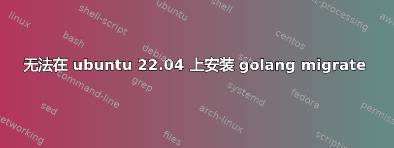 无法在 ubuntu 22.04 上安装 golang migrate