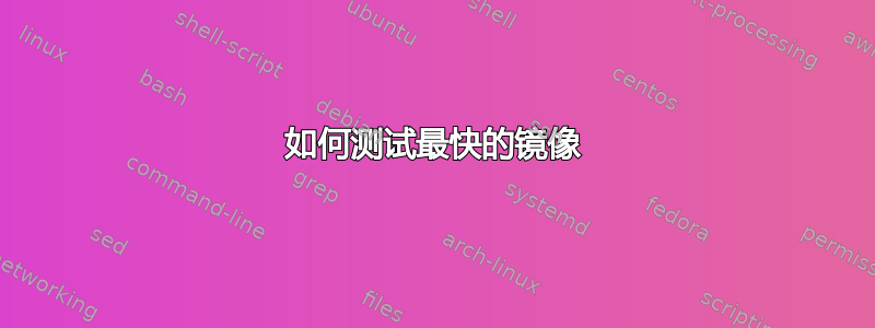 如何测试最快的镜像