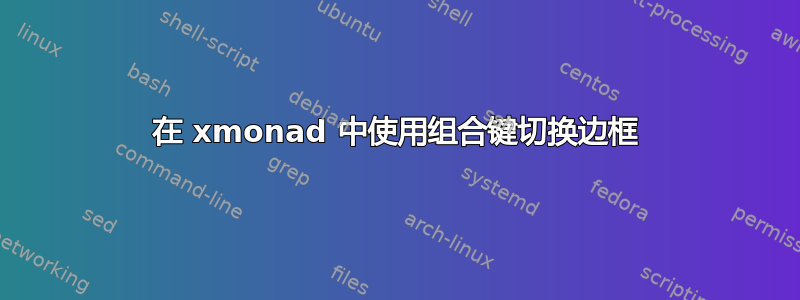 在 xmonad 中使用组合键切换边框