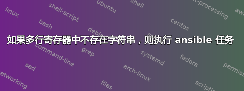 如果多行寄存器中不存在字符串，则执行 ansible 任务