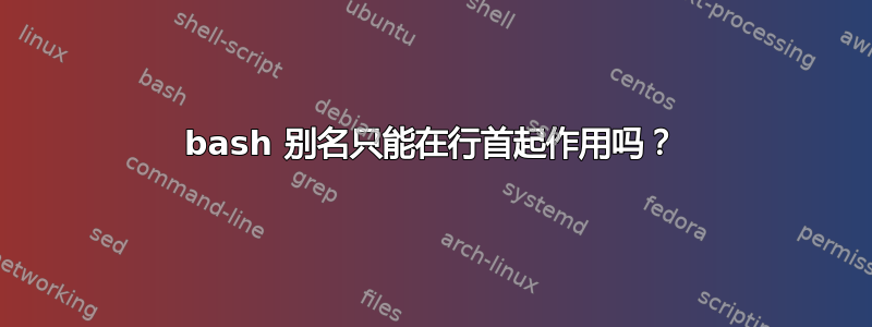 bash 别名只能在行首起作用吗？