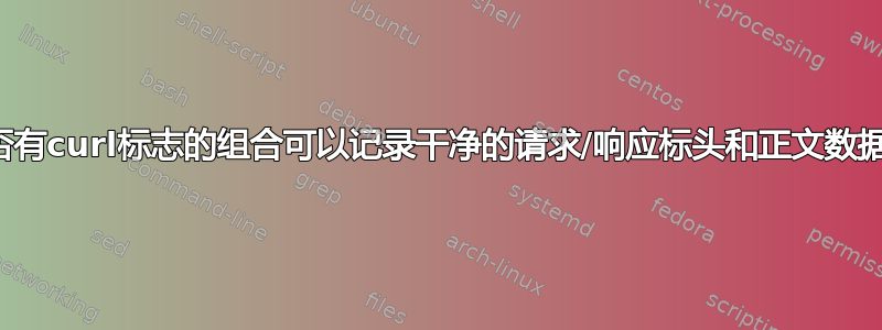 是否有curl标志的组合可以记录干净的请求/响应标头和正文数据？