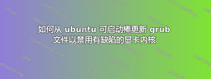 如何从 ubuntu 可启动棒更新 grub 文件以禁用有缺陷的显卡内核