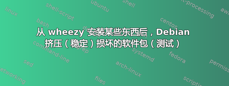 从 wheezy 安装某些东西后，Debian 挤压（稳定）损坏的软件包（测试）