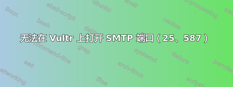 无法在 Vultr 上打开 SMTP 端口（25、587）