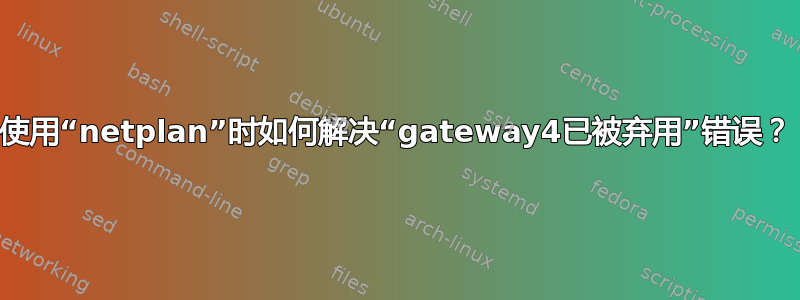 使用“netplan”时如何解决“gateway4已被弃用”错误？