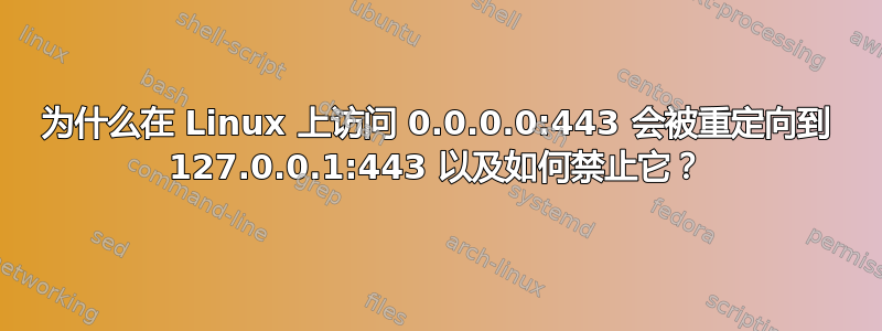 为什么在 Linux 上访问 0.0.0.0:443 会被重定向到 127.0.0.1:443 以及如何禁止它？