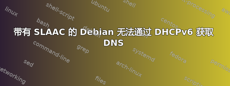 带有 SLAAC 的 Debian 无法通过 DHCPv6 获取 DNS