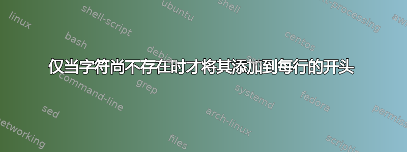 仅当字符尚不存在时才将其添加到每行的开头