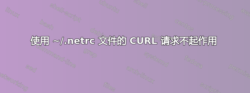 使用 ~/.netrc 文件的 CURL 请求不起作用