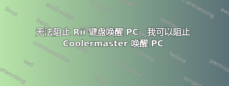 无法阻止 Rii 键盘唤醒 PC，我可以阻止 Coolermaster 唤醒 PC