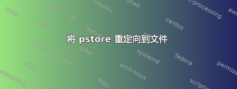 将 pstore 重定向到文件