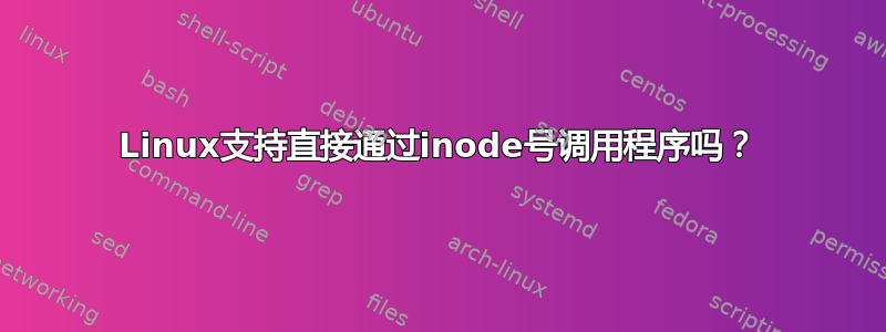 Linux支持直接通过inode号调用程序吗？