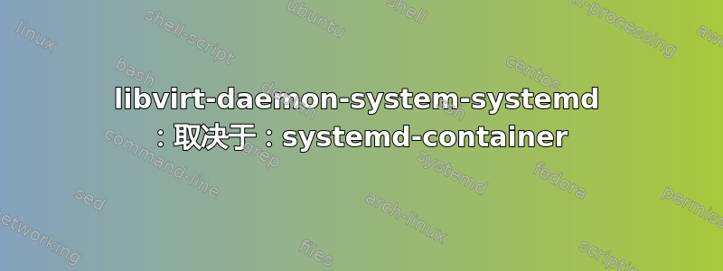 libvirt-daemon-system-systemd ：取决于：systemd-container