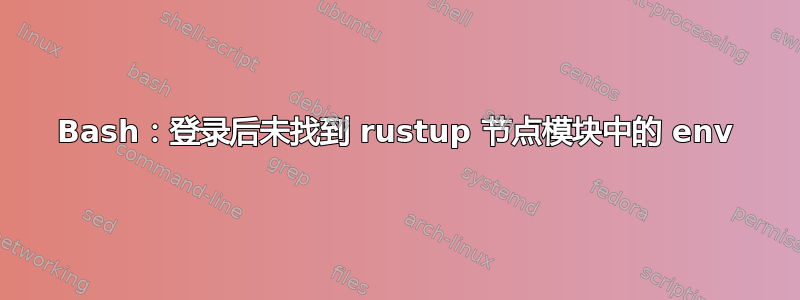 Bash：登录后未找到 rustup 节点模块中的 env