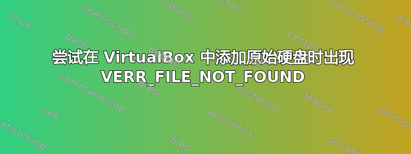 尝试在 VirtualBox 中添加原始硬盘时出现 VERR_FILE_NOT_FOUND