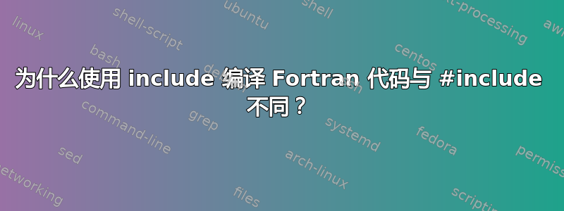 为什么使用 include 编译 Fortran 代码与 #include 不同？