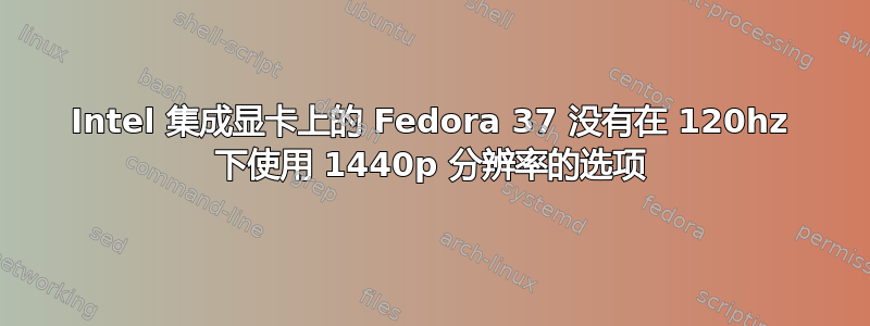 Intel 集成显卡上的 Fedora 37 没有在 120hz 下使用 1440p 分辨率的选项