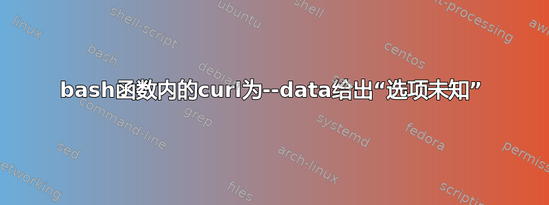 bash函数内的curl为--data给出“选项未知”