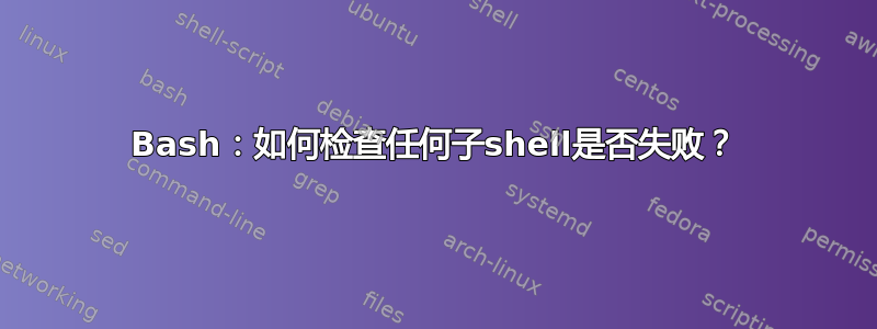 Bash：如何检查任何子shell是否失败？