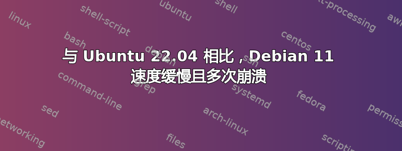 与 Ubuntu 22.04 相比，Debian 11 速度缓慢且多次崩溃