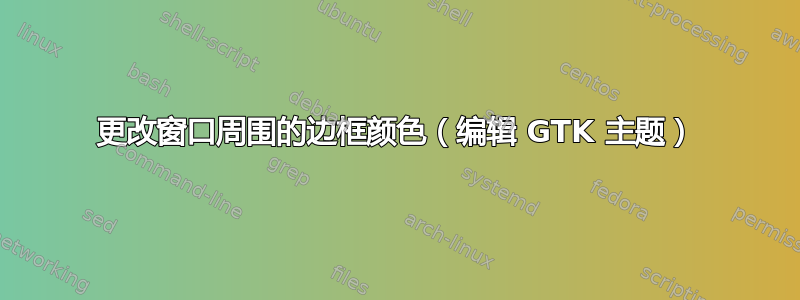 更改窗口周围的边框颜色（编辑 GTK 主题）