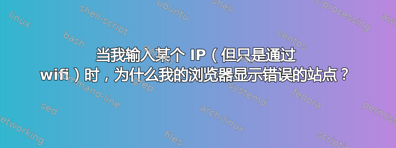 当我输入某个 IP（但只是通过 wifi）时，为什么我的浏览器显示错误的站点？