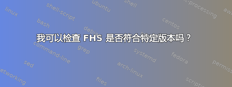 我可以检查 FHS 是否符合特定版本吗？