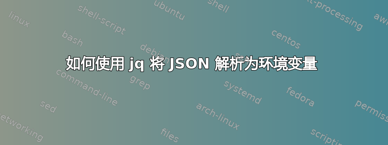 如何使用 jq 将 JSON 解析为环境变量