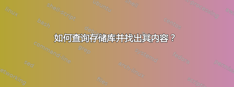 如何查询存储库并找出其内容？